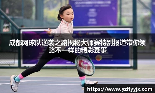 成都网球队逆袭之路揭秘大师赛特别报道带你领略不一样的精彩赛事