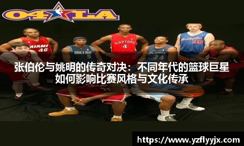 张伯伦与姚明的传奇对决：不同年代的篮球巨星如何影响比赛风格与文化传承