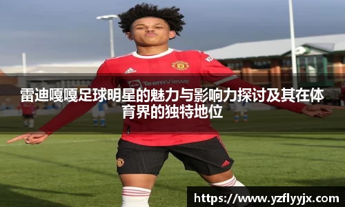 雷迪嘎嘎足球明星的魅力与影响力探讨及其在体育界的独特地位