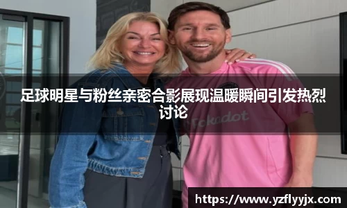 足球明星与粉丝亲密合影展现温暖瞬间引发热烈讨论