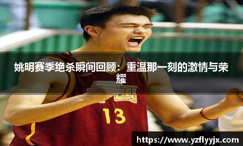 姚明赛季绝杀瞬间回顾：重温那一刻的激情与荣耀