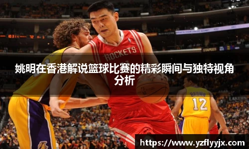 姚明在香港解说篮球比赛的精彩瞬间与独特视角分析