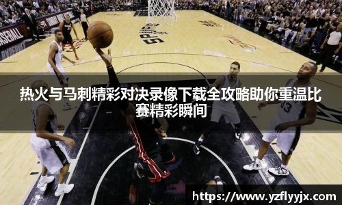 热火与马刺精彩对决录像下载全攻略助你重温比赛精彩瞬间