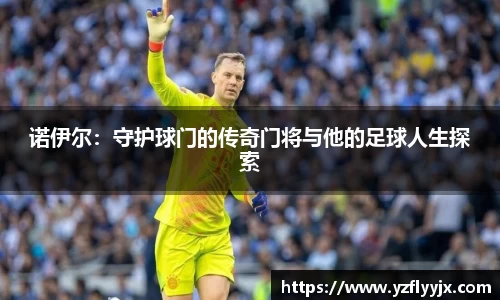 诺伊尔：守护球门的传奇门将与他的足球人生探索