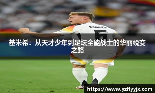 基米希：从天才少年到足坛全能战士的华丽蜕变之路