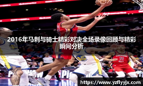 2016年马刺与骑士精彩对决全场录像回顾与精彩瞬间分析