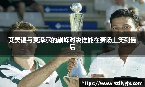 艾美德与莫泽尔的巅峰对决谁能在赛场上笑到最后