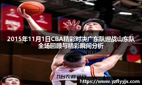 2015年11月1日CBA精彩对决广东队迎战山东队全场回顾与精彩瞬间分析