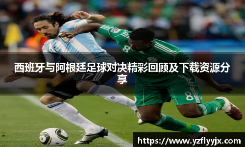 西班牙与阿根廷足球对决精彩回顾及下载资源分享