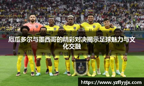 厄瓜多尔与墨西哥的精彩对决揭示足球魅力与文化交融