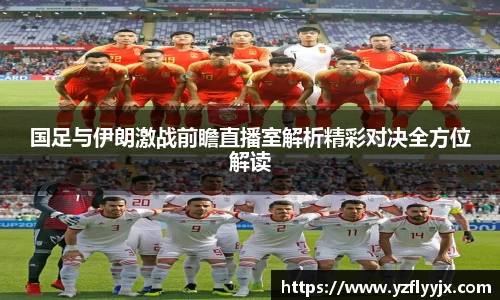国足与伊朗激战前瞻直播室解析精彩对决全方位解读