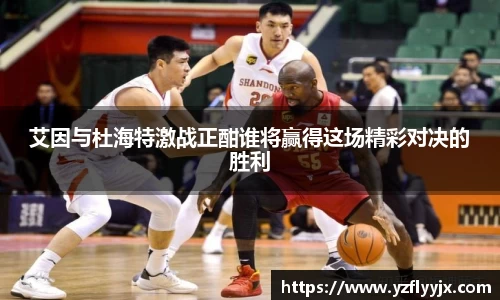艾因与杜海特激战正酣谁将赢得这场精彩对决的胜利