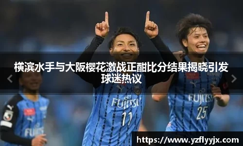 横滨水手与大阪樱花激战正酣比分结果揭晓引发球迷热议