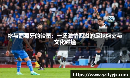 冰与葡萄牙的较量：一场激情四溢的足球盛宴与文化碰撞
