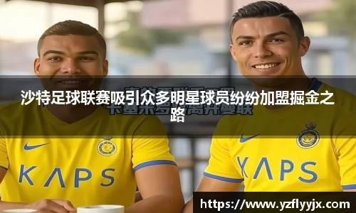 沙特足球联赛吸引众多明星球员纷纷加盟掘金之路